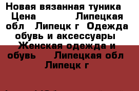 Новая вязанная туника › Цена ­ 1 500 - Липецкая обл., Липецк г. Одежда, обувь и аксессуары » Женская одежда и обувь   . Липецкая обл.,Липецк г.